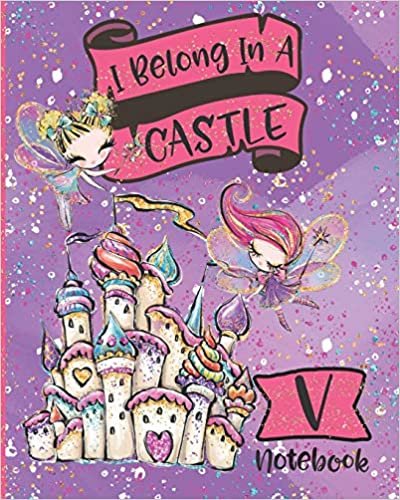okumak I Belong In A Castle Notebook V: Princess Castle and Fairy Composition Notebook Letter V | Wide Ruled Interior
