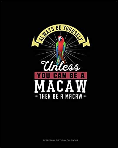 Always Be Yourself Unless You Can Be A Macaw Then Be A Macaw: Perpetual Birthday Calendar
