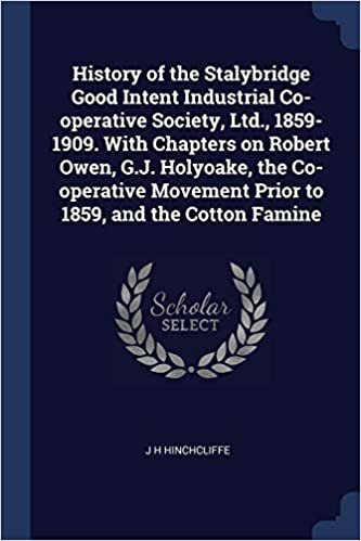 okumak History of the Stalybridge Good Intent Industrial Co-operative Society, Ltd., 1859-1909. With Chapters on Robert Owen, G.J. Holyoake, the Co-operative Movement Prior to 1859, and the Cotton Famine