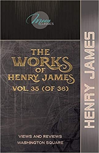 okumak The Works of Henry James, Vol. 35 (of 36): Views and Reviews; Washington Square (Moon Classics)