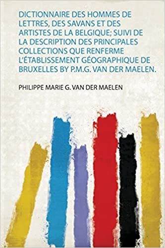 okumak Dictionnaire Des Hommes De Lettres, Des Savans Et Des Artistes De La Belgique; Suivi De La Description Des Principales Collections Que Renferme ... De Bruxelles by P.M.G. Van Der Maelen.