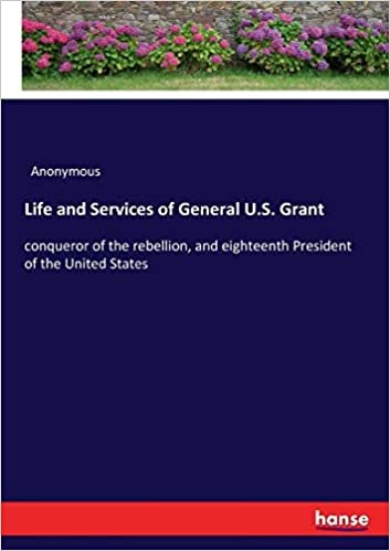 okumak Life and Services of General U.S. Grant: conqueror of the rebellion, and eighteenth President of the United States
