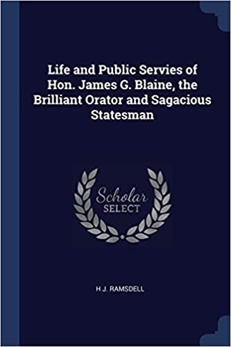 okumak Life and Public Servies of Hon. James G. Blaine, the Brilliant Orator and Sagacious Statesman