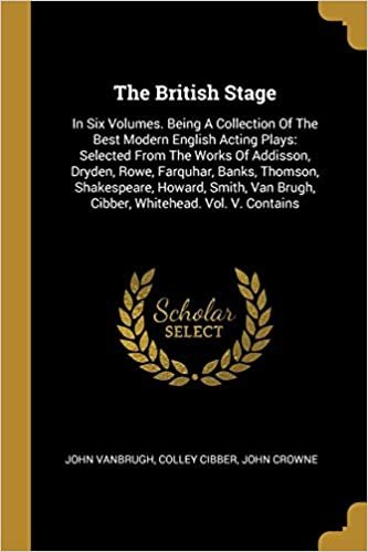 okumak The British Stage: In Six Volumes. Being A Collection Of The Best Modern English Acting Plays: Selected From The Works Of Addisson, Dryden, Rowe, ... Brugh, Cibber, Whitehead. Vol. V. Contains
