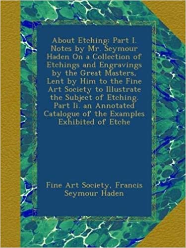 okumak About Etching: Part I. Notes by Mr. Seymour Haden On a Collection of Etchings and Engravings by the Great Masters, Lent by Him to the Fine Art Society ... Catalogue of the Examples Exhibited of Etche