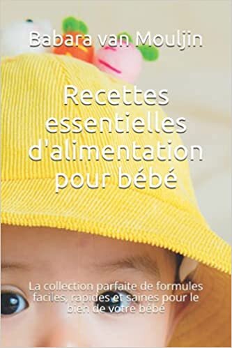 okumak Recettes essentielles d&#39;alimentation pour bébé: La collection parfaite de formules faciles, rapides et saines pour le bien de votre bébé