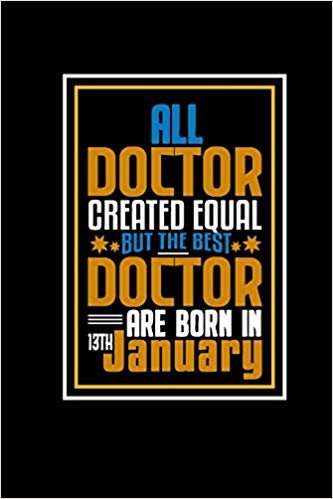 All Doctor Created Equal But The Best Doctor Are Born In 13th January: A great motivational and inspirational Notebook gift for Doctor or Coworker