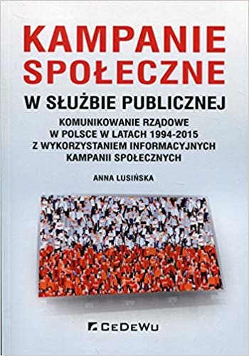 okumak Kampanie spoleczne w sluzbie publicznej: Komunikowanie rzadowe w Polsce w latach 1994-2015 z wykorzystaniem informacyjnych kampanii spolecznych