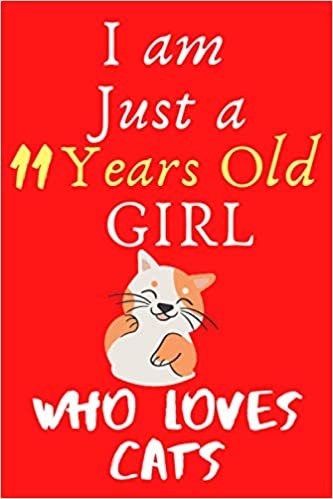 okumak I AM JUST A 11 YEARS OLD GIRL WHO LOVES CATS: Funny Lined Notebook/Journal Birthday Gift For Cats Lovers girls, Cute gift for 6 Years Old Girl, 6x9 100 Pages