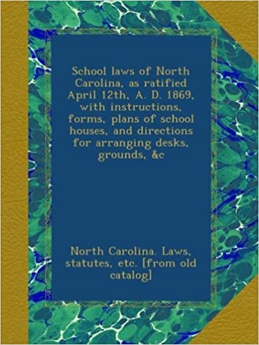 okumak School laws of North Carolina, as ratified April 12th, A. D. 1869, with instructions, forms, plans of school houses, and directions for arranging desks, grounds, &amp;c
