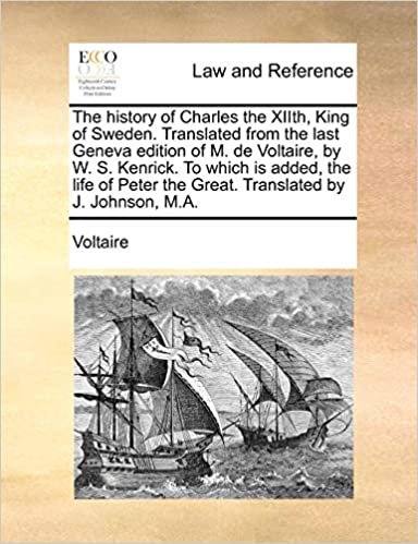 okumak The history of Charles the XIIth, King of Sweden. Translated from the last Geneva edition of M. de Voltaire, by W. S. Kenrick. To which is added, the ... the Great. Translated by J. Johnson, M.A.
