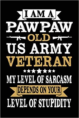 okumak I am a Pawpaw old U.S Army Veteran my level of sarcasm funny cool Veterans &amp; Memorial Day journal notebook gag gift idea for Proud retired Military ... christmas gift gifts for pawpaw veteran