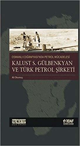 okumak Osmanlı Coğrafyası&#39;nda Petrol Mücadelesi - Kalust S. Gülbenkyan ve Türk Petrol Şirketi