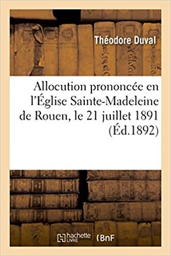 okumak Allocution prononcée en l&#39;Église Sainte-Madeleine de Rouen: le 21 juillet 1891 par Sa Grandeur Monseigneur Duval (Histoire)