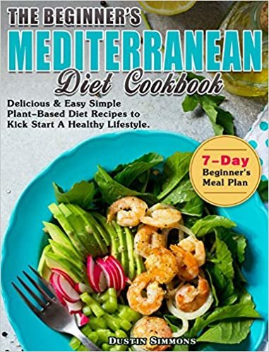 okumak The Beginner&#39;s Mediterranean Diet Cookbook: Delicious &amp; Easy Simple Plant-Based Diet Recipes to Kick Start A Healthy Lifestyle. ( 7-Day Beginner&#39;s Meal Plan )