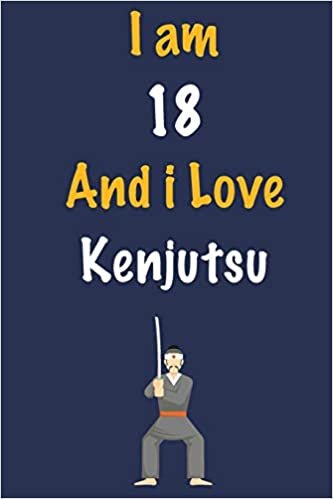 okumak I am 18 And i Love Kenjutsu: Journal for Kenjutsu Lovers, Birthday Gift for 18 Year Old Boys and Girls who likes Strength and Agility Sports, ... Coach, Journal to Write in and Lined Notebook