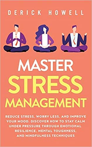 okumak Master Stress Management: Reduce Stress, Worry Less, and Improve Your Mood. Discover How to Stay Calm Under Pressure Through Emotional Resilience, Mental Toughness, and Mindfulness Techniques