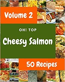 okumak Oh! Top 50 Cheesy Salmon Recipes Volume 2: Explore Cheesy Salmon Cookbook NOW!