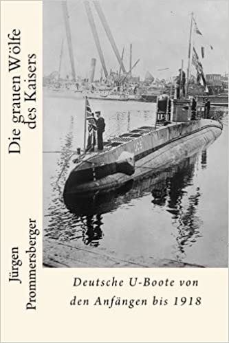 okumak Die grauen Wölfe des Kaisers: Deutsche U-Boote von den Anfängen bis 1918