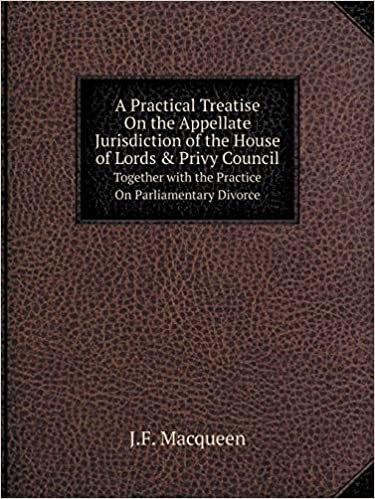 okumak A Practical Treatise On the Appellate Jurisdiction of the House of Lords &amp; Privy Council Together with the Practice On Parliamentary Divorce