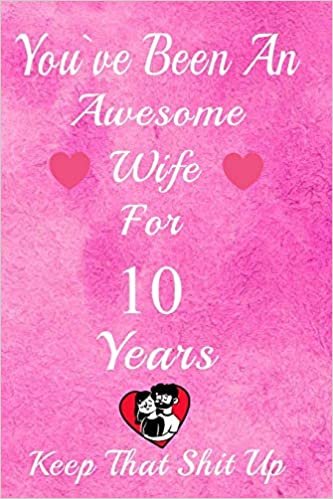okumak You&#39;ve Been An Awesome Wife For 10  Years, Keep That Shit Up!: 10th Anniversary Gift For Husband: 10 Year Wedding Anniversary Gift For Men, 10 Year Anniversary Gift For Him.