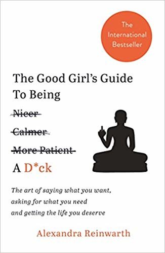 okumak The Good Girl&#39;s Guide To Being A D*ck : The art of saying what you want, asking for what you need and getting the life you deserve