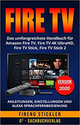 okumak Amazon Fire TV: Das umfangreichste Handbuch für Amazon Fire TV, Fire TV 4K UltraHD, Fire TV Stick, Fire TV Stick 2 - Anleitungen, Einstellungen und Alexa Sprachfernbedienung - Version 2018