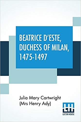 okumak Beatrice D&#39;Este, Duchess Of Milan, 1475-1497: A Study Of The Renaissance