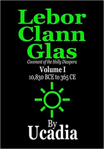 okumak Lebor Clann Glas: Covenant of the Holly Diaspora: Volume I: 10,830 BCE to 365 CE