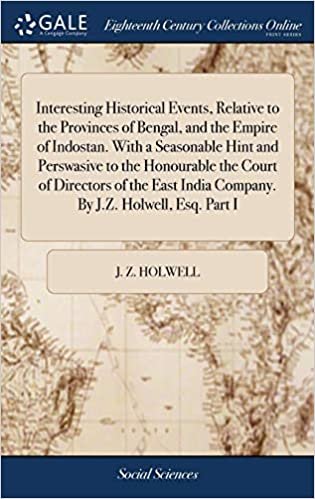 okumak Interesting Historical Events, Relative to the Provinces of Bengal, and the Empire of Indostan. With a Seasonable Hint and Perswasive to the ... India Company. By J.Z. Holwell, Esq. Part I