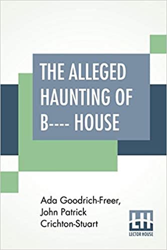 okumak The Alleged Haunting Of B---- House: Including A Journal Edited By A. Goodrich-Freer (Miss X) And John, Marquess Of Bute