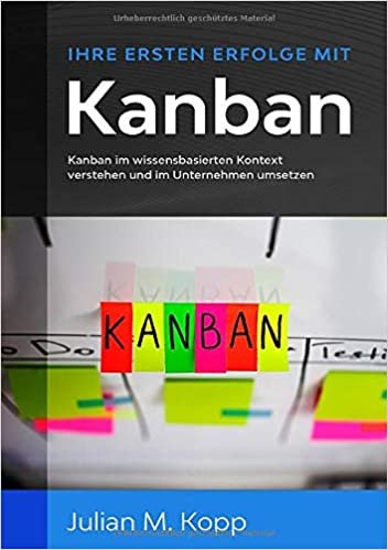 okumak Ihre ersten Erfolge mit Kanban: Kanban im wissensbasierten Kontext verstehen und im Unternehmen umsetzen