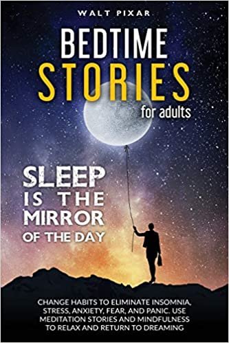 okumak Bedtime Stories for Adults - SLEEP IS THE MIRROR OF DAY: Change Habits to Eliminate Insomnia, Stress, Anxiety, Fear, and Panic. Use Meditation Stories ... to Relax and Return to Dreaming: 1