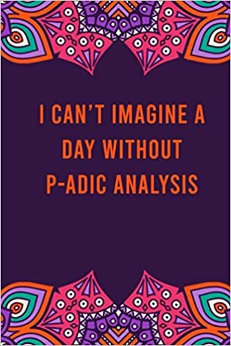okumak I can&#39;t imagine a day without p-adic analysis: funny notebook for women men, cute journal for writing, appreciation birthday christmas gift for p-adic analysis lovers
