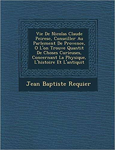 okumak Vie De Nicolas Claude Peiresc, Conseiller Au Parlement De Provence, O L&#39;on Trouve Quantit De Choses Curieuses, Concernant La Physique, L&#39;histoire Et L&#39;antiquit