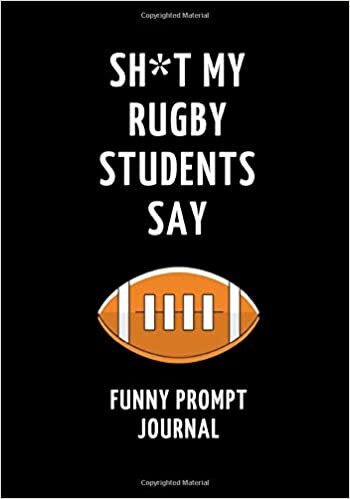okumak Sh*t My Rugby Students Say: Funny Prompt Journal: Notebook for Rugby Teachers to Write Quotes and Tales, Gift Idea 7&quot;x10&quot; (121 pages)