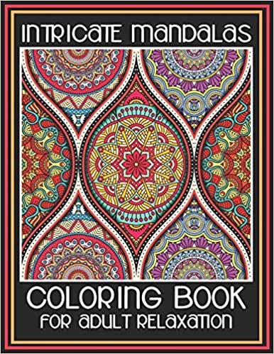 Intricate Mandalas Coloring Book For Adult Relaxation: Adult Coloring Book Featuring 45 Amazing Mandalas Designed to Soothe the Soul