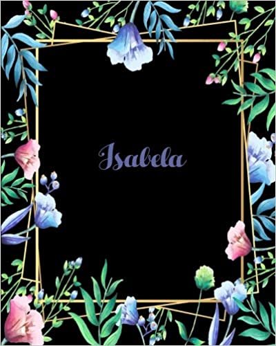 okumak Isabela: 110 Pages 8x10 Inches Flower Frame Design Journal with Lettering Name, Journal Composition Notebook, Isabela