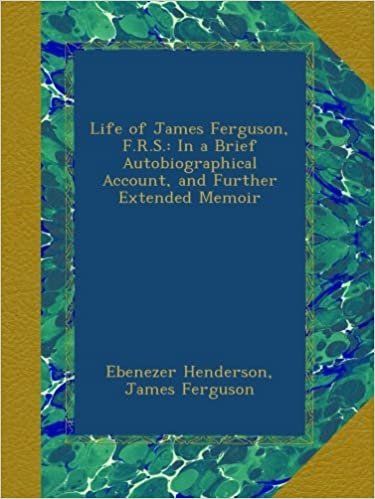 okumak Life of James Ferguson, F.R.S.: In a Brief Autobiographical Account, and Further Extended Memoir