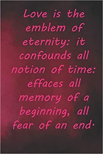 okumak Love is the emblem of eternity: it confounds all notion of time: effaces all memory of a beginning, all fear of an end.: Valentine Day Gift Blank ... 110 Pages, Soft Matte Cover, 6 x 9 In