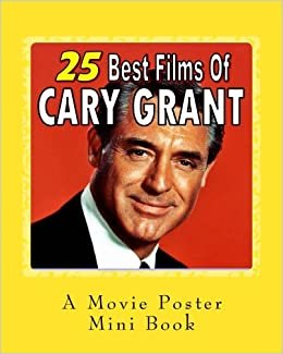 25 Best Films Of Cary Grant: A Movie Poster Mini-Book