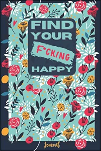 okumak Find Your F*cking Happy: Journal to Help Pave the Way for Positive Sh*t Ahead, and Creating a Happy Life