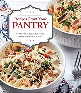Recipes from Your Pantry: Create Amazing Dishes Using Everyday on Hand Staples