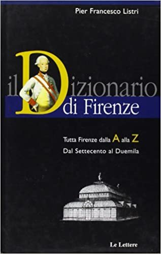 okumak Il Dizionario di Firenze. Tutta Firenze dalla A alla Z. Vol.II: Dal Settecento al Duemila.