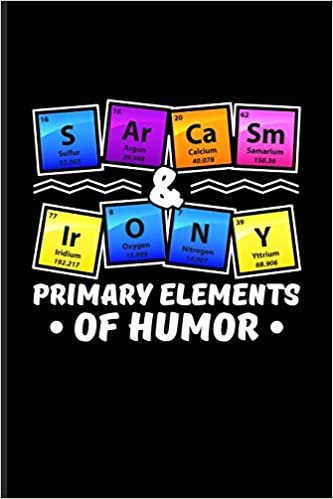 okumak S Ar Ca Sm &amp; Ir O N Y Primary Elements Of Humor: Periodic Table Of Elements Journal For Teachers, Students, Laboratory, Nerds, Geeks &amp; Scientific Humor Fans - 6x9 - 100 Blank Lined Pages