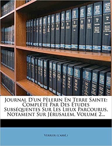 okumak Journal D&#39;un Pèlerin En Terre Sainte: Complété Par Des Études Subséquentes Sur Les Lieux Parcourus, Notament Sur Jérusalem, Volume 2...