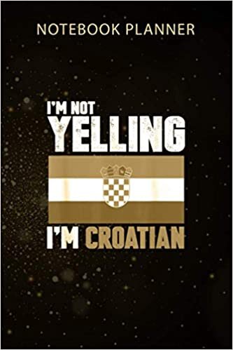 okumak Notebook Planner I m Not Yelling I m Croatian Funny Croatia Gifts: 114 Pages, Agenda, 6x9 inch, Organizer, Monthly, Menu, Business, Gym