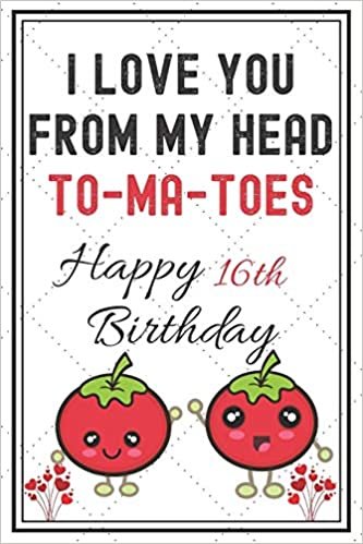 okumak I Love You From My Head To-Ma-Toes Happy 16th Birthday: Cute Tomato 16th Birthday Card Quote Journal / Notebook / Diary / Greetings Cards / ... Vintage Style(6 x 9 - 110 Blank Lined Pages)
