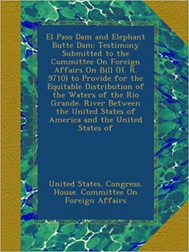 okumak El Paso Dam and Elephant Butte Dam: Testimony Submitted to the Committee On Foreign Affairs On Bill (H. R. 9710) to Provide for the Equitable ... States of America and the United States of