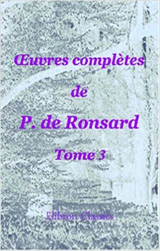 okumak Œuvres complètes de P. de Ronsard: Nouvelle édition publiée sur les textes les plus anciens avec les variantes et des notes par M. Prosper Blanchemain. Tome 3
